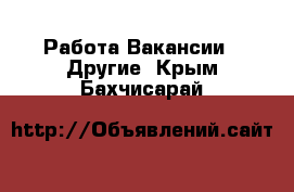 Работа Вакансии - Другие. Крым,Бахчисарай